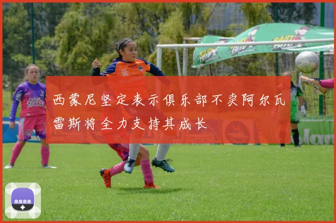 西蒙尼坚定表示俱乐部不卖阿尔瓦雷斯将全力支持其成长