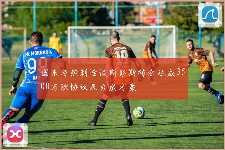 国米与热刺洽谈斯彭斯转会达成3500万欧协议及分成方案