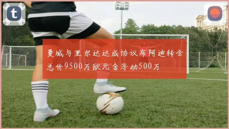曼城与里尔达达成协议布阿迪转会总价9500万欧元含浮动500万